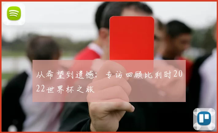 从希望到遗憾:专访回顾比利时2022世界杯之旅