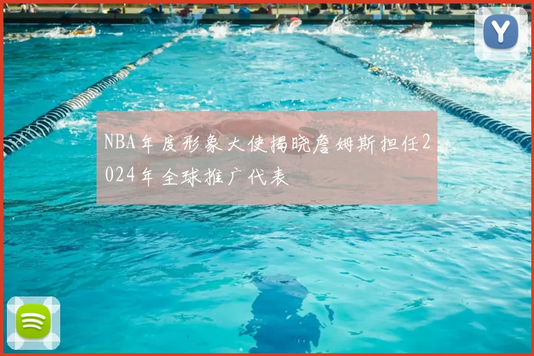NBA年度形象大使揭晓詹姆斯担任2024年全球推广代表