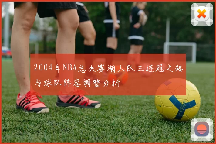 2004年NBA总决赛湖人队三连冠之路与球队阵容调整分析