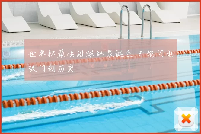 世界杯最快进球纪录诞生 开场闪电破门创历史