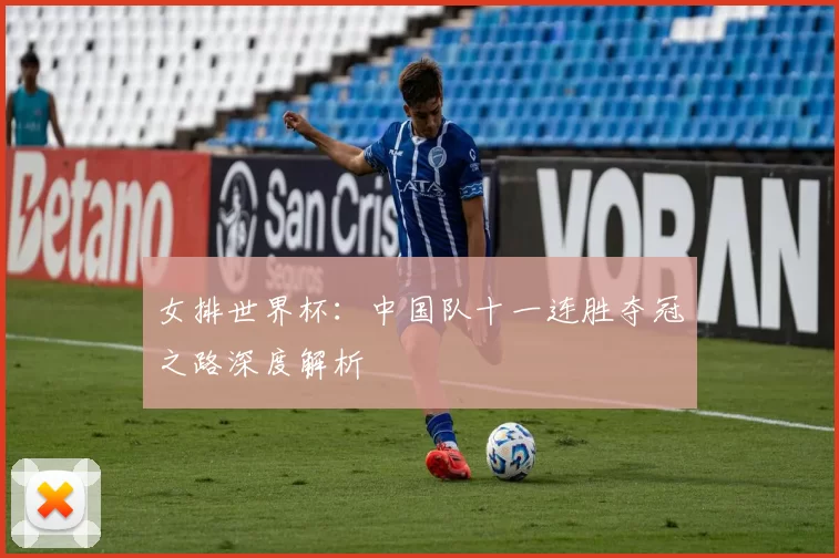 女排世界杯:中国队十一连胜夺冠之路深度解析