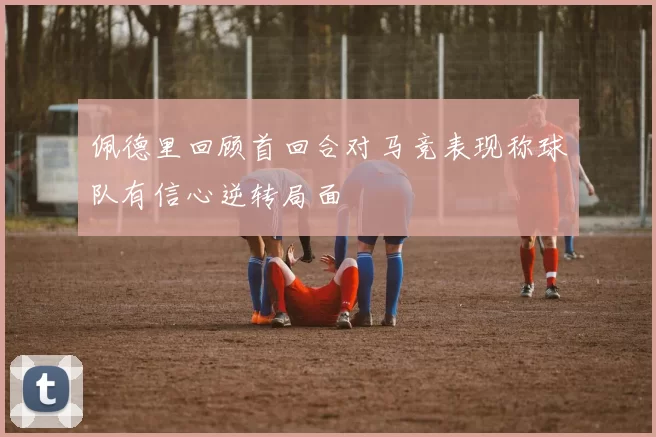 佩德里回顾首回合对马竞表现称球队有信心逆转局面