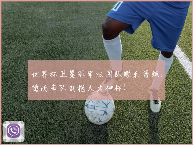 世界杯卫冕冠军法国队顺利晋级，德尚率队剑指大力神杯！