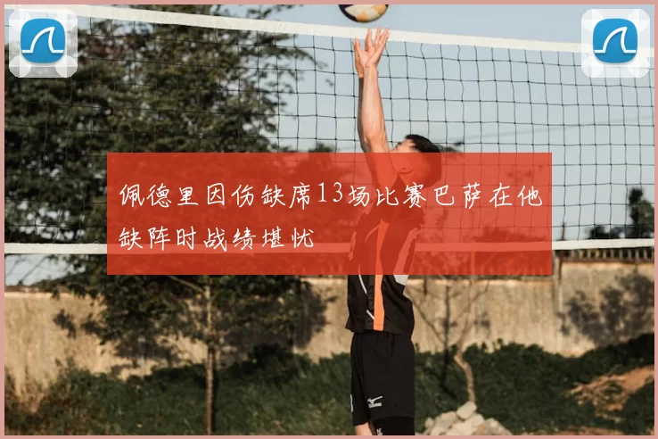 佩德里因伤缺席13场比赛巴萨在他缺阵时战绩堪忧