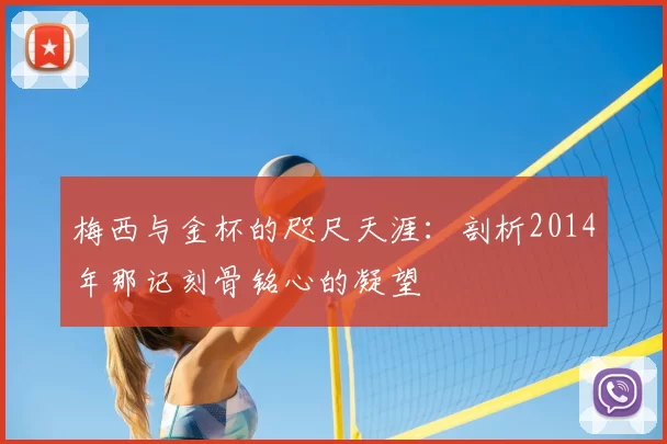 梅西与金杯的咫尺天涯:剖析2014年那记刻骨铭心的凝望