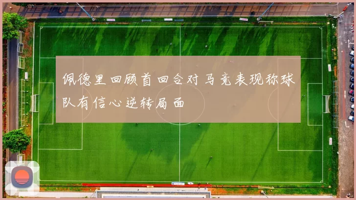 佩德里回顾首回合对马竞表现称球队有信心逆转局面