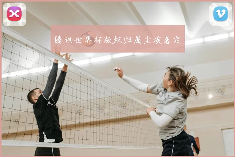 腾讯世界杯版权归属尘埃落定