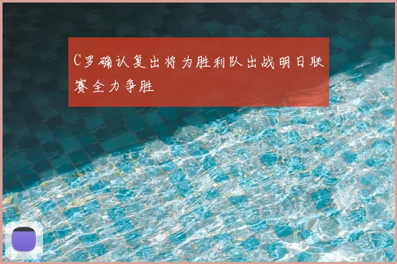 C罗确认复出将为胜利队出战明日联赛全力争胜