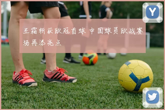 王霜斩获欧冠首球 中国球员欧战赛场再添亮点