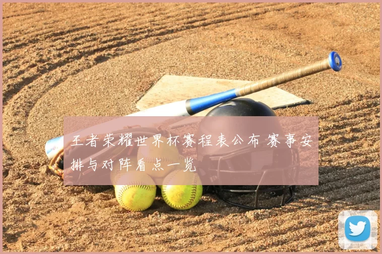 王者荣耀世界杯赛程表公布 赛事安排与对阵看点一览