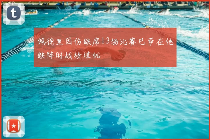 佩德里因伤缺席13场比赛巴萨在他缺阵时战绩堪忧