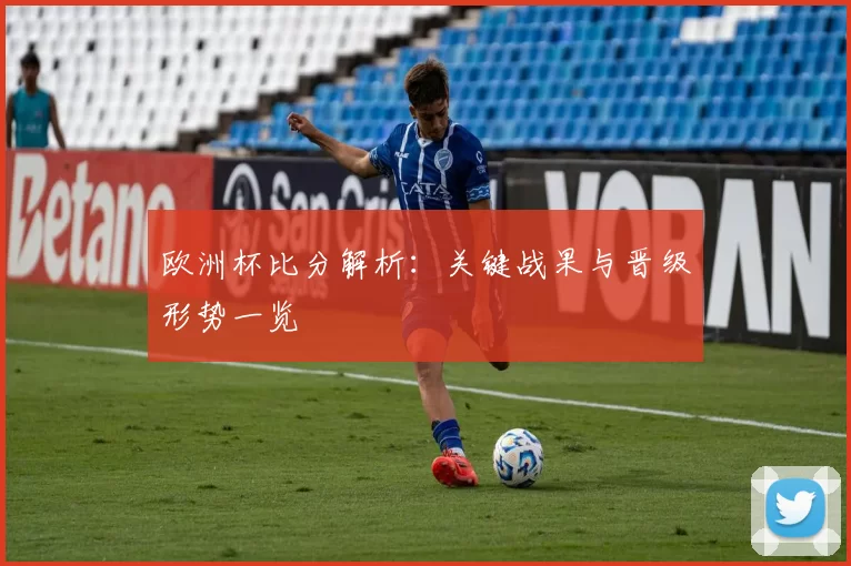 欧洲杯比分解析:关键战果与晋级形势一览