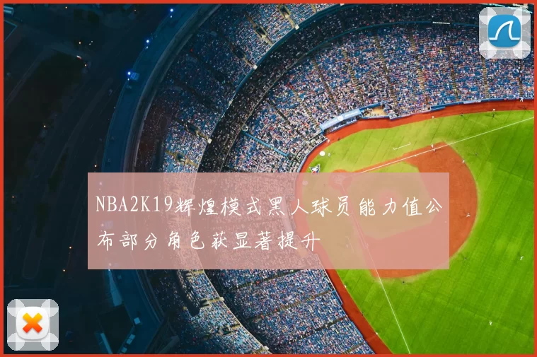 NBA2K19辉煌模式黑人球员能力值公布部分角色获显著提升