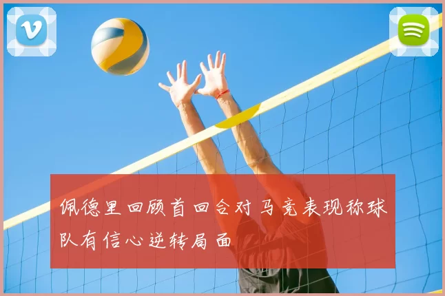 佩德里回顾首回合对马竞表现称球队有信心逆转局面