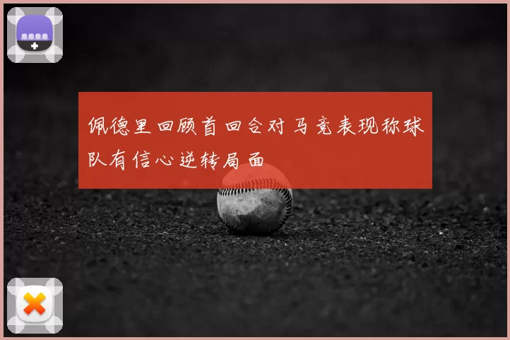 佩德里回顾首回合对马竞表现称球队有信心逆转局面
