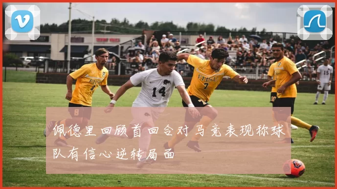 佩德里回顾首回合对马竞表现称球队有信心逆转局面