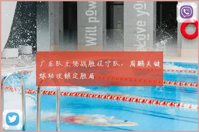 广东队主场战胜辽宁队,周鹏关键球助攻锁定胜局