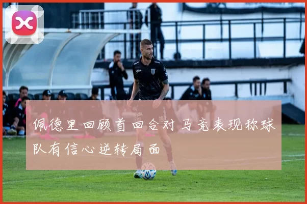 佩德里回顾首回合对马竞表现称球队有信心逆转局面