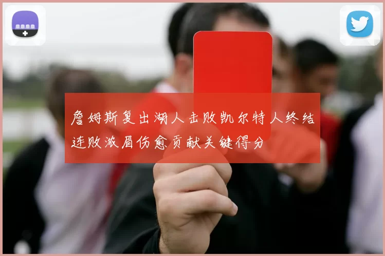 詹姆斯复出湖人击败凯尔特人终结连败浓眉伤愈贡献关键得分