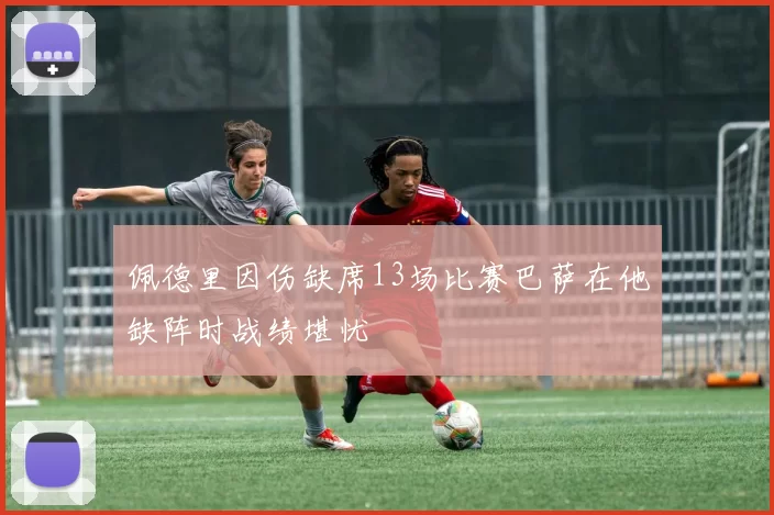 佩德里因伤缺席13场比赛巴萨在他缺阵时战绩堪忧