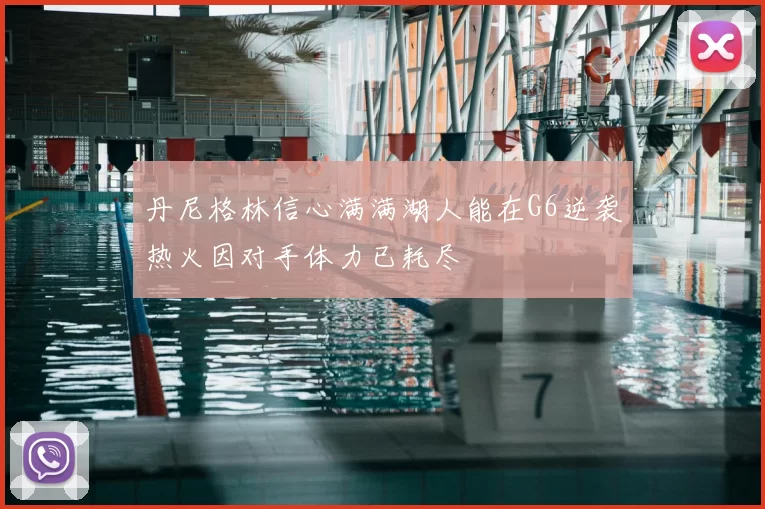 丹尼格林信心满满湖人能在G6逆袭热火因对手体力已耗尽