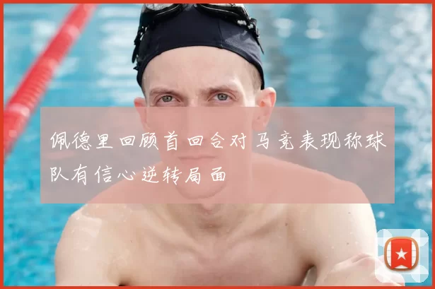 佩德里回顾首回合对马竞表现称球队有信心逆转局面