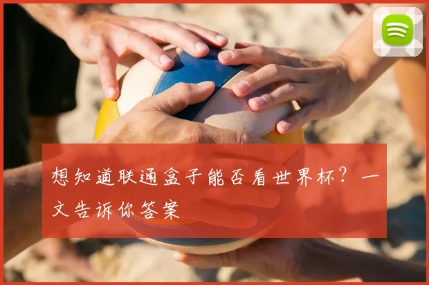 想知道联通盒子能否看世界杯？一文告诉你答案