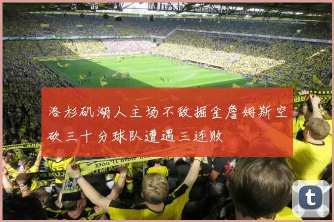 洛杉矶湖人主场不敌掘金詹姆斯空砍三十分球队遭遇三连败