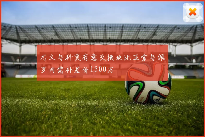 尤文与科莫有意交换坎比亚索与佩罗内需补差价1500万