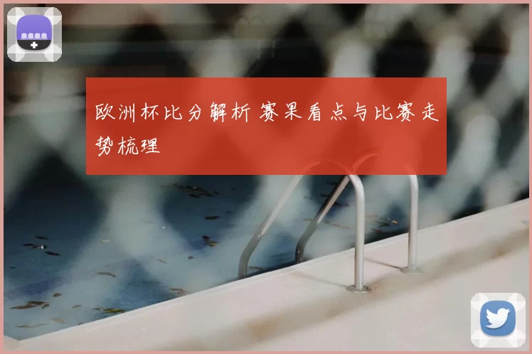 欧洲杯比分解析 赛果看点与比赛走势梳理