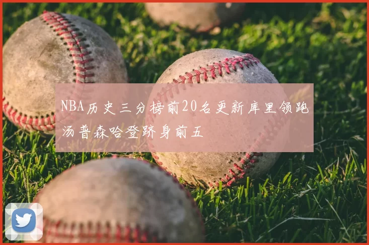 NBA历史三分榜前20名更新库里领跑汤普森哈登跻身前五
