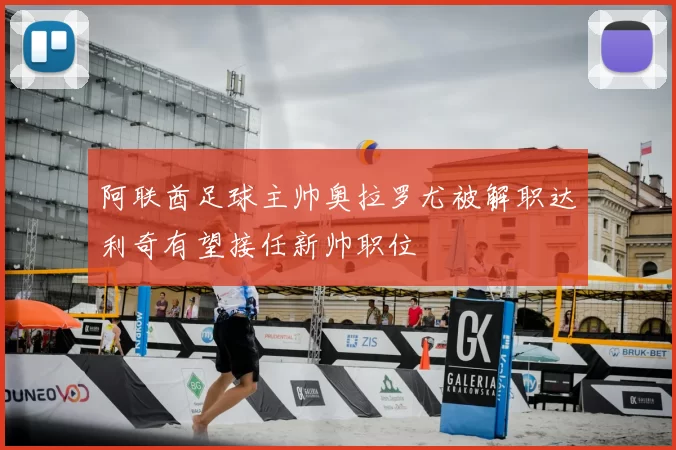 阿联酋足球主帅奥拉罗尤被解职达利奇有望接任新帅职位