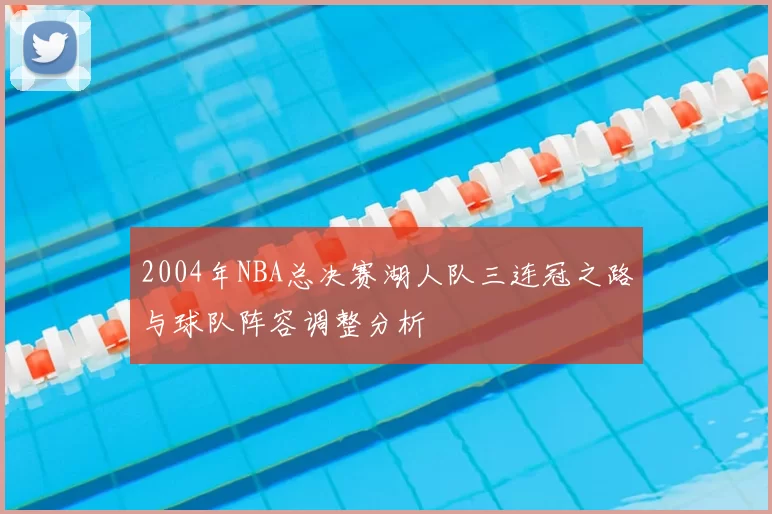 2004年NBA总决赛湖人队三连冠之路与球队阵容调整分析