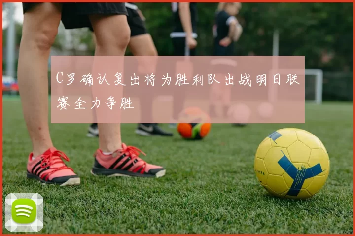 C罗确认复出将为胜利队出战明日联赛全力争胜