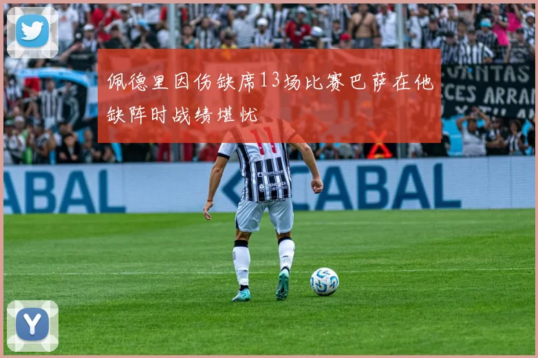 佩德里因伤缺席13场比赛巴萨在他缺阵时战绩堪忧