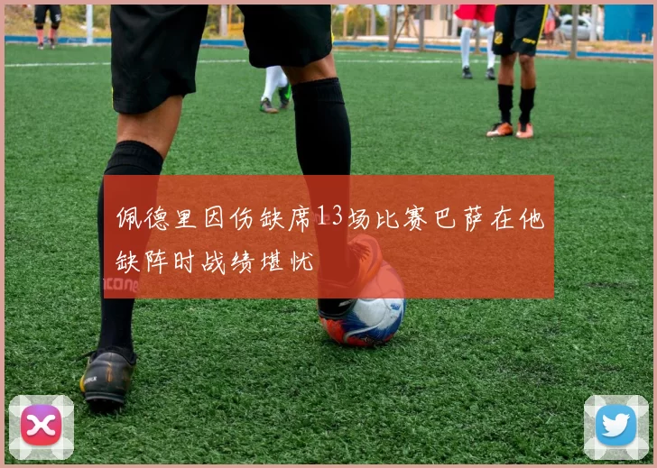 佩德里因伤缺席13场比赛巴萨在他缺阵时战绩堪忧
