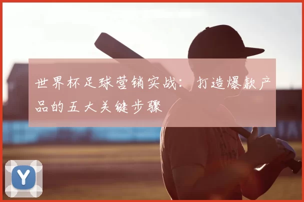 世界杯足球营销实战：打造爆款产品的五大关键步骤