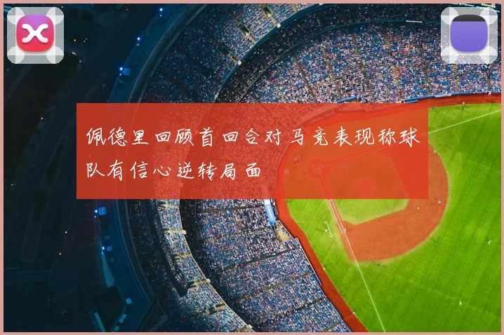 佩德里回顾首回合对马竞表现称球队有信心逆转局面