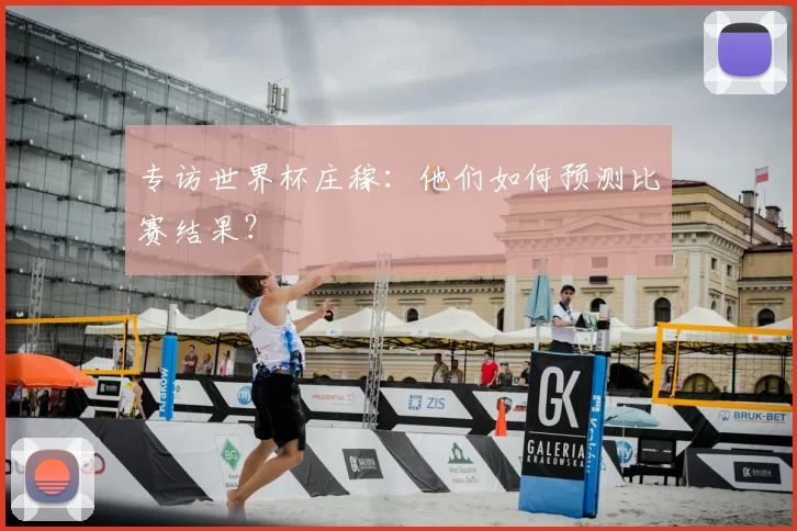专访世界杯庄稼:他们如何预测比赛结果?