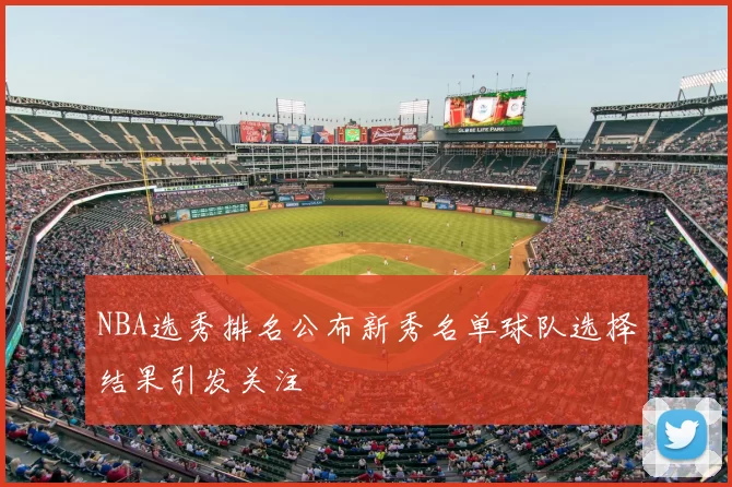 NBA选秀排名公布新秀名单球队选择结果引发关注