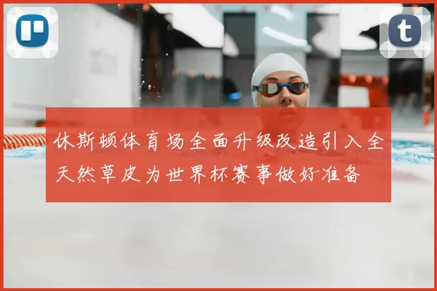 休斯顿体育场全面升级改造引入全天然草皮为世界杯赛事做好准备