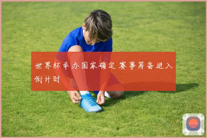 世界杯举办国家确定 赛事筹备进入倒计时