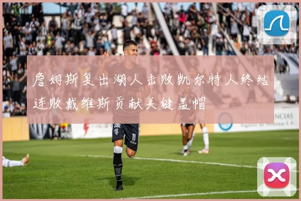 詹姆斯复出湖人击败凯尔特人终结连败戴维斯贡献关键盖帽