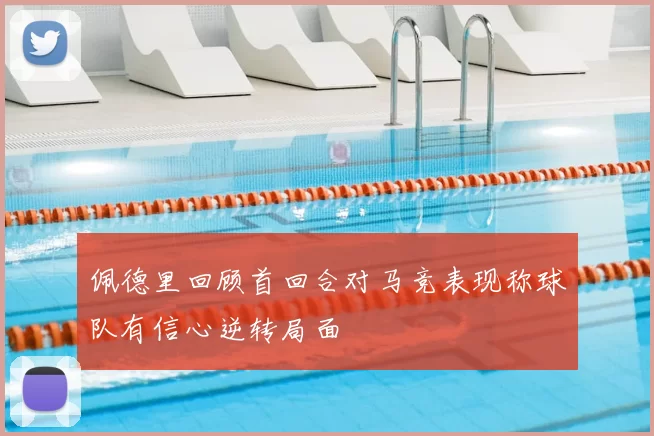 佩德里回顾首回合对马竞表现称球队有信心逆转局面
