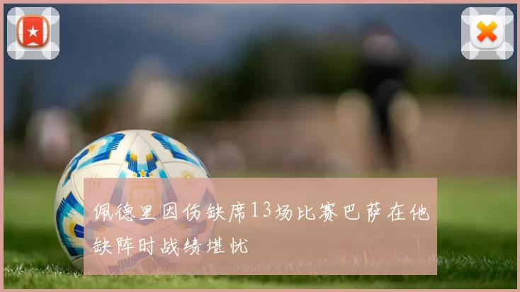 佩德里因伤缺席13场比赛巴萨在他缺阵时战绩堪忧