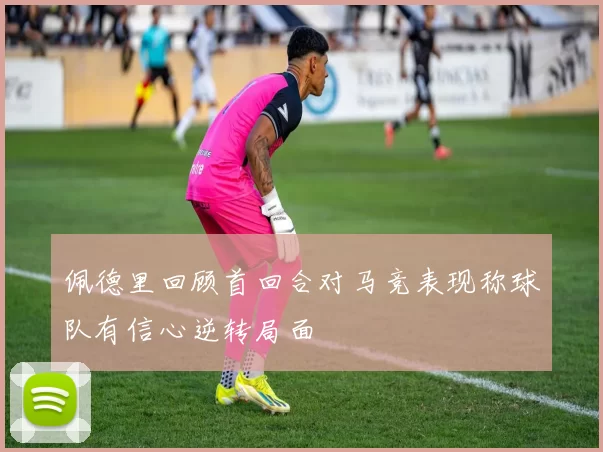 佩德里回顾首回合对马竞表现称球队有信心逆转局面
