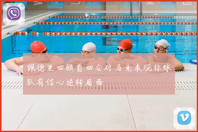 佩德里回顾首回合对马竞表现称球队有信心逆转局面
