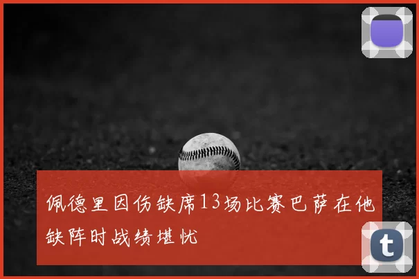 佩德里因伤缺席13场比赛巴萨在他缺阵时战绩堪忧