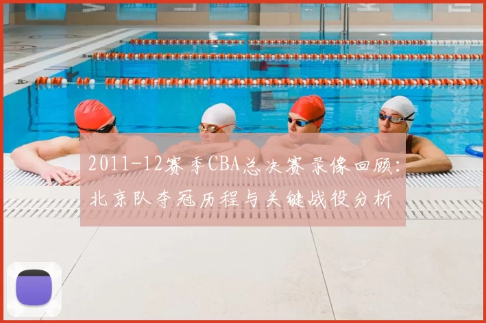 2011-12赛季CBA总决赛录像回顾：北京队夺冠历程与关键战役分析