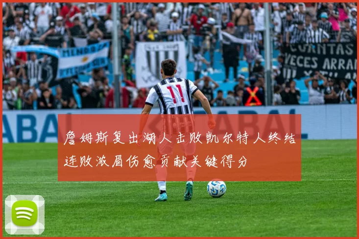 詹姆斯复出湖人击败凯尔特人终结连败浓眉伤愈贡献关键得分